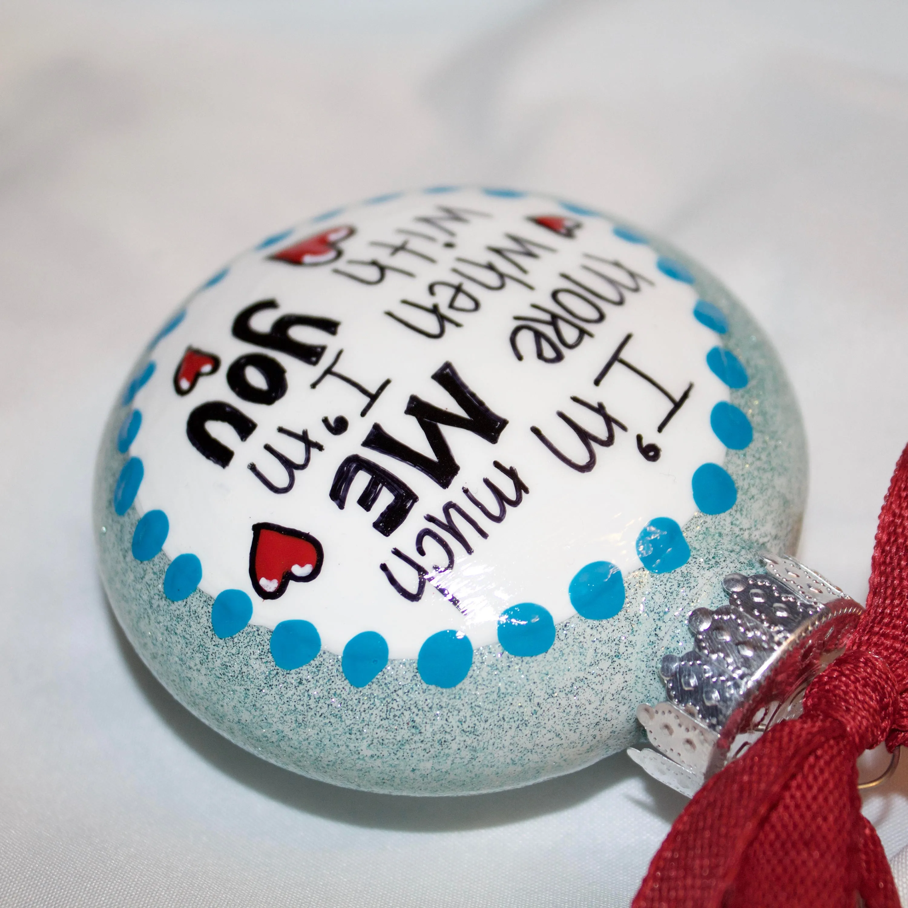 Holiday Christmas Ornament - "I'm Much More Me When I'm With You" - Hand Painted Ornament, Friendship Ornament, Soulmate Ornament